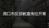 周口市反邪教宣傳拉開常態(tài)化序幕