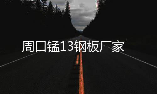 周口錳13鋼板廠家