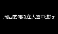 周四的訓(xùn)練在大雪中進(jìn)行
