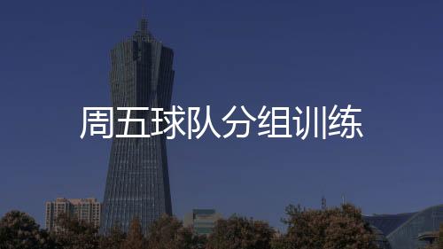 周五球隊分組訓練