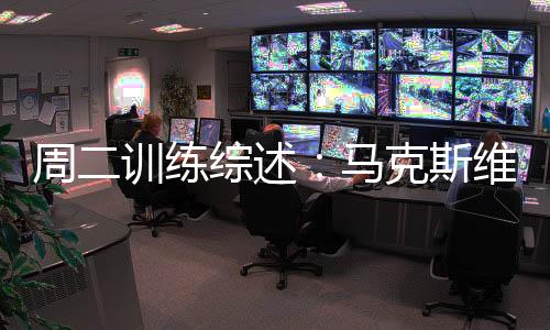 周二訓(xùn)練綜述：馬克斯維爾歸隊(duì)