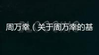 周萬幸（關(guān)于周萬幸的基本情況說明介紹）