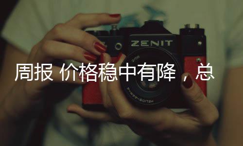 周報(bào) 價(jià)格穩(wěn)中有降，總體需求平平！,行業(yè)資訊