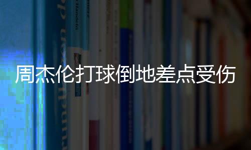 周杰倫打球倒地差點受傷 網友:心疼小公舉