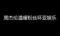 周杰倫溫暖粉絲環(huán)亞娛樂助力地表最強