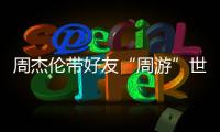 周杰倫帶好友“周游”世界，《周游記》陣容強大獲期待