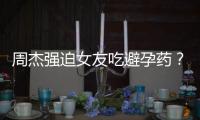 周杰強迫女友吃避孕藥？不吃藥就分手，為洗白不惜自認同性戀