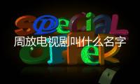 周放電視劇叫什么名字