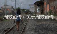 周敦頤傳（關(guān)于周敦頤傳的基本情況說明介紹）