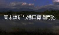 周末煤礦與港口背道而馳，多數調漲!