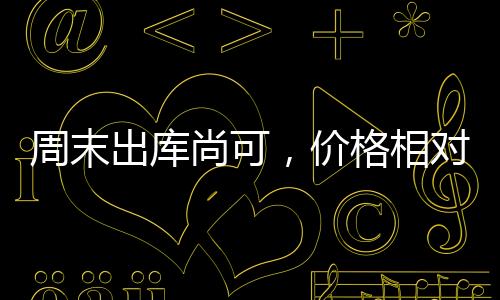 周末出庫(kù)尚可，價(jià)格相對(duì)穩(wěn)定！,行業(yè)資訊