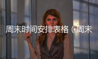 周末時(shí)間安排表格（周末時(shí)間安排表）
