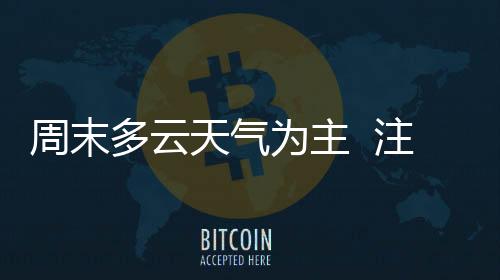 周末多云天氣為主  注意防寒保暖
