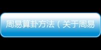周易算卦方法（關于周易算卦方法的基本情況說明介紹）