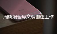周曉娟督導文明創建工作