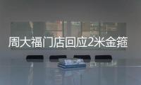 周大福門店回應2米金箍棒售價180萬