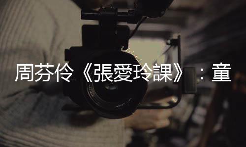 周芬伶《張愛玲課》：童女／同女之舞——《同學少年都不賤》分析