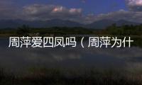 周萍愛(ài)四鳳嗎（周萍為什么會(huì)拋棄繁漪）