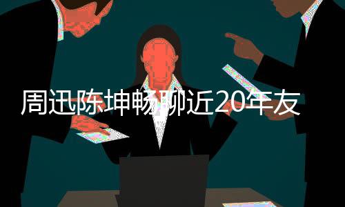 周迅陳坤暢聊近20年友誼 《圓桌派4》6月17日上線