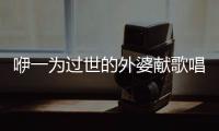 咿一為過世的外婆獻(xiàn)歌唱哭酷狗數(shù)萬觀眾