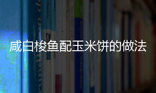 咸白梭魚配玉米餅的做法