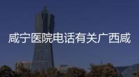咸寧醫院電話有關廣西咸寧醫院的詳細內容
