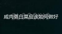 咸肉蒸白菜應該如何做好吃