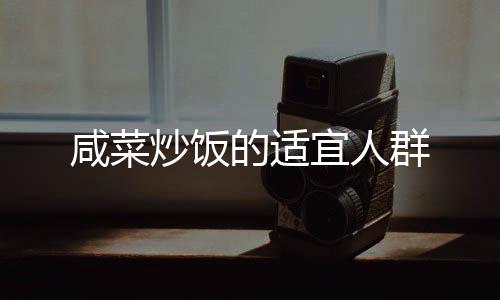 咸菜炒飯的適宜人群