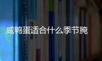 咸鴨蛋適合什么季節(jié)腌 咸鴨蛋適合做什么菜
