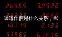 咖啡伴侶是什么關系，咖啡伴侶是什么