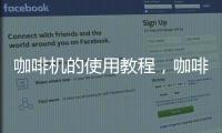 咖啡機(jī)的使用教程，咖啡機(jī)怎么用圖解(文章)