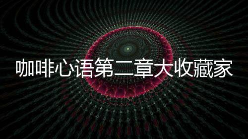 咖啡心語(yǔ)第二章大收藏家成就怎么解鎖
