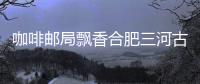 咖啡郵局飄香合肥三河古鎮