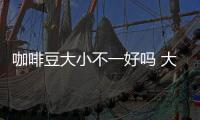 咖啡豆大小不一好嗎 大小均勻才合理