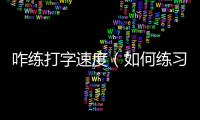 咋練打字速度（如何練習(xí)打字速度）