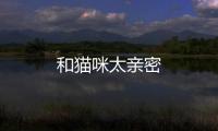 和貓咪太親密