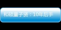 和碩童子賢：10年后手機或都將內置AI芯片 AI將無處不在