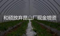 和碩放棄昆山廠現(xiàn)金增資優(yōu)先認(rèn)購(gòu)權(quán)，立訊21億元拿下