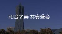 和合之美 共襄盛會(huì)