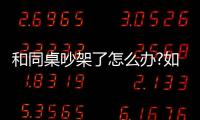 和同桌吵架了怎么辦?如何和同桌相處
