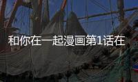 和你在一起漫畫第1話在線閱讀 和你在一起漫畫無刪減連載中