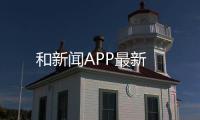 和新聞APP最新