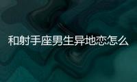 和射手座男生異地戀怎么維持？怎么和射手座男生異地戀？