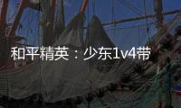 和平精英：少東1v4帶領隊友吃雞，僅用兩天沖上四排榜一