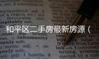 和平區二手房最新房源（和平里二手房網）