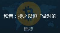 和音：持之以恒“做對的事”