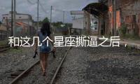 和這幾個星座撕逼之后，只能成為陌生人