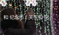 和 紀念幣（關于和 紀念幣的基本情況說明介紹）