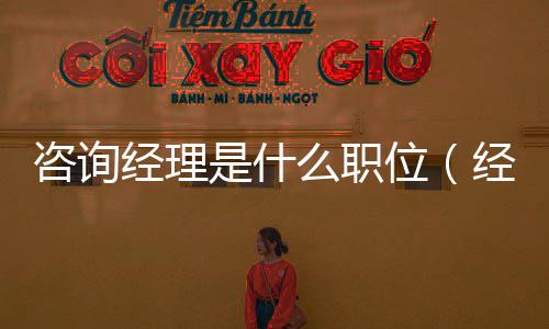 咨詢經理是什么職位（經理是什么職位）