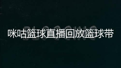 咪咕籃球直播回放籃球帶給我們的精神籃球資料